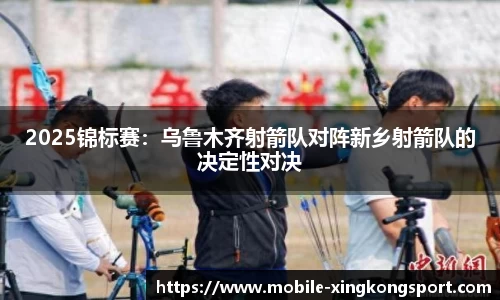 2025锦标赛：乌鲁木齐射箭队对阵新乡射箭队的决定性对决