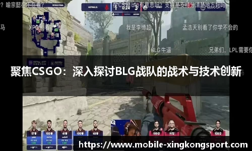 聚焦CSGO：深入探讨BLG战队的战术与技术创新