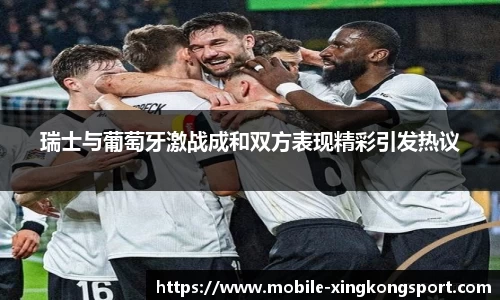 瑞士与葡萄牙激战成和双方表现精彩引发热议